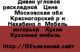 Диван угловой раскладной › Цена ­ 9 500 - Московская обл., Красногорский р-н, Нахабино п. Мебель, интерьер » Кухни. Кухонная мебель   